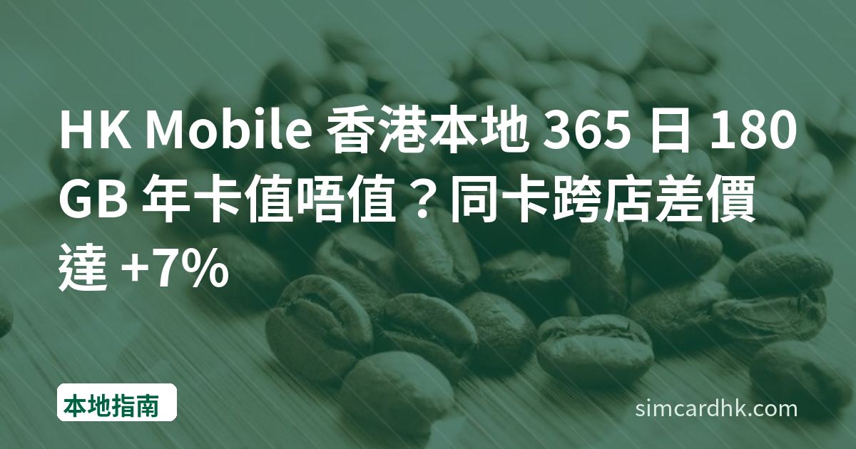 HK Mobile 香港本地 365 日 180GB 年卡值唔值？同卡跨店差價達 +7%