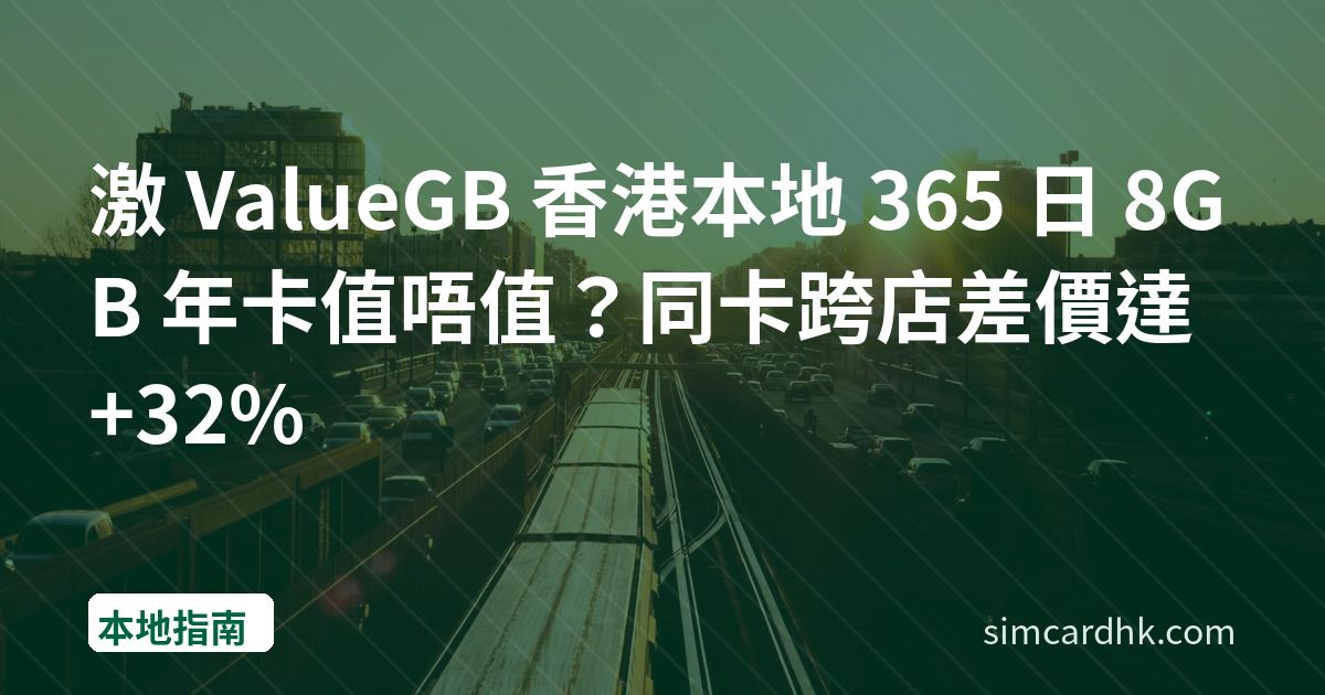 激 ValueGB 香港本地 365 日 8GB 年卡值唔值？同卡跨店差價達 +32%