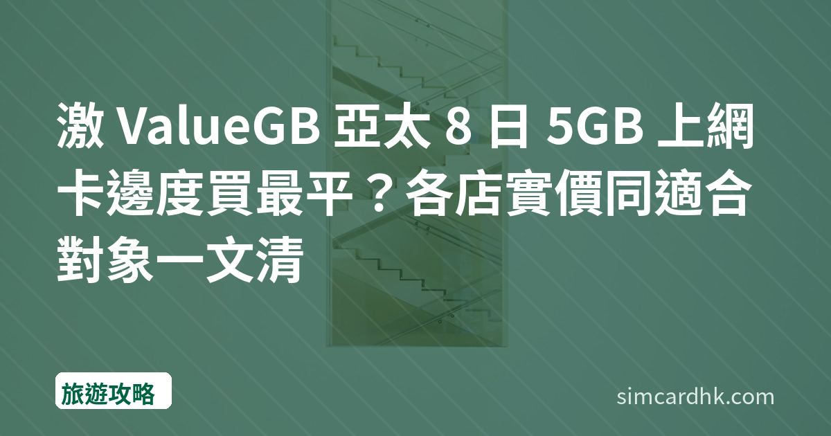 激 ValueGB 亞太 8 日 5GB 上網卡邊度買最平？各店實價同適合對象一文清