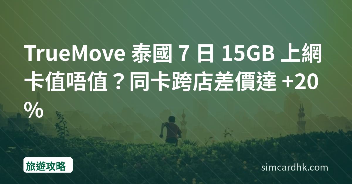 TrueMove 泰國 7 日 15GB 上網卡值唔值？同卡跨店差價達 +20%