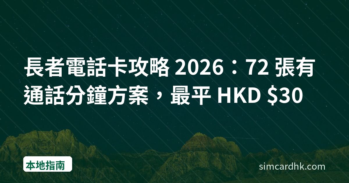 長者電話卡攻略 2026：72 張有通話分鐘方案，最平 HKD $30