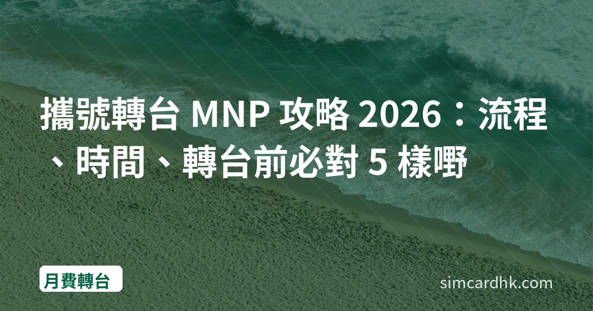 攜號轉台 MNP 攻略 2026：流程、時間、轉台前必對 5 樣嘢