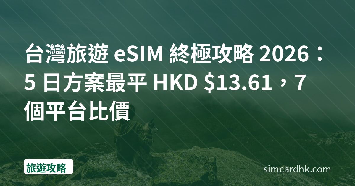 台灣旅遊 eSIM 終極攻略 2026：5 日方案最平 HKD $13.61，7 個平台比價