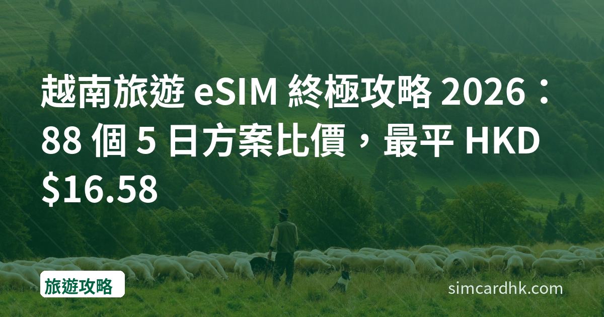 越南旅遊 eSIM 終極攻略 2026：88 個 5 日方案比價，最平 HKD $16.58