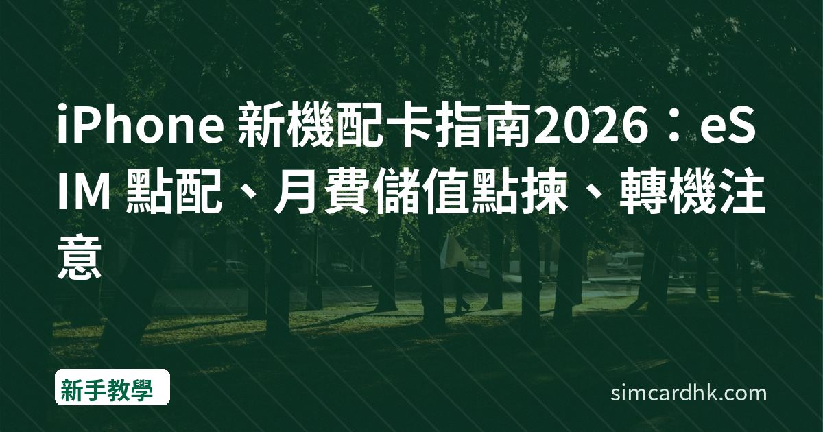 iPhone 新機配卡指南2026：eSIM 點配、月費儲值點揀、轉機注意