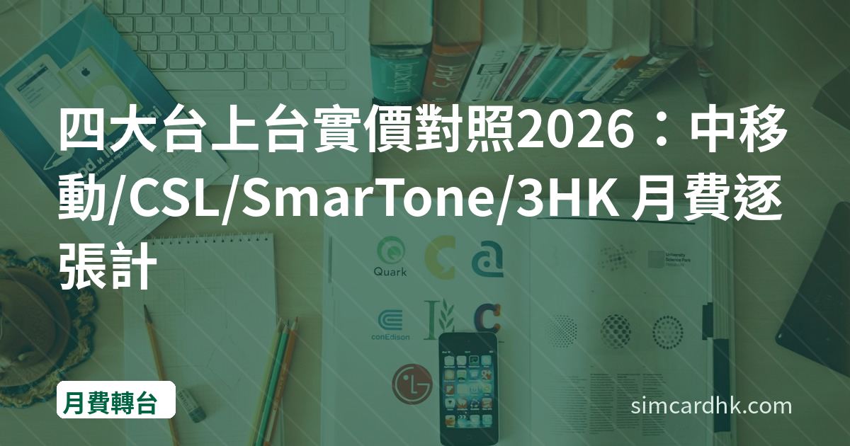 四大台上台實價對照2026：中移動/CSL/SmarTone/3HK 月費逐張計