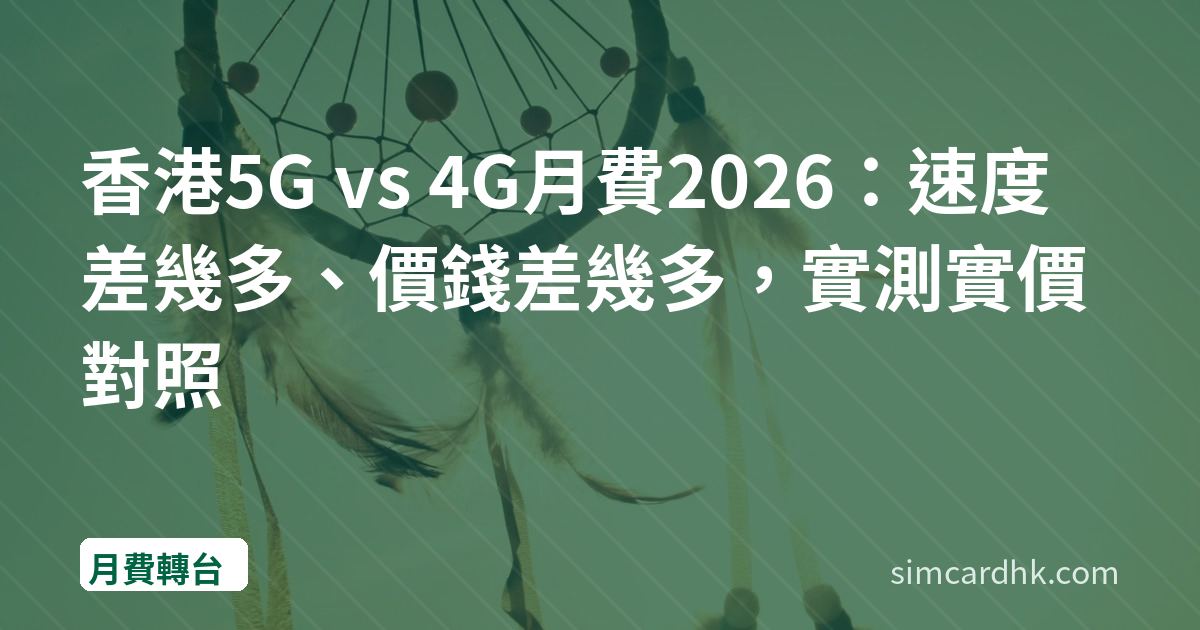 香港5G vs 4G月費2026：速度差幾多、價錢差幾多，實測實價對照