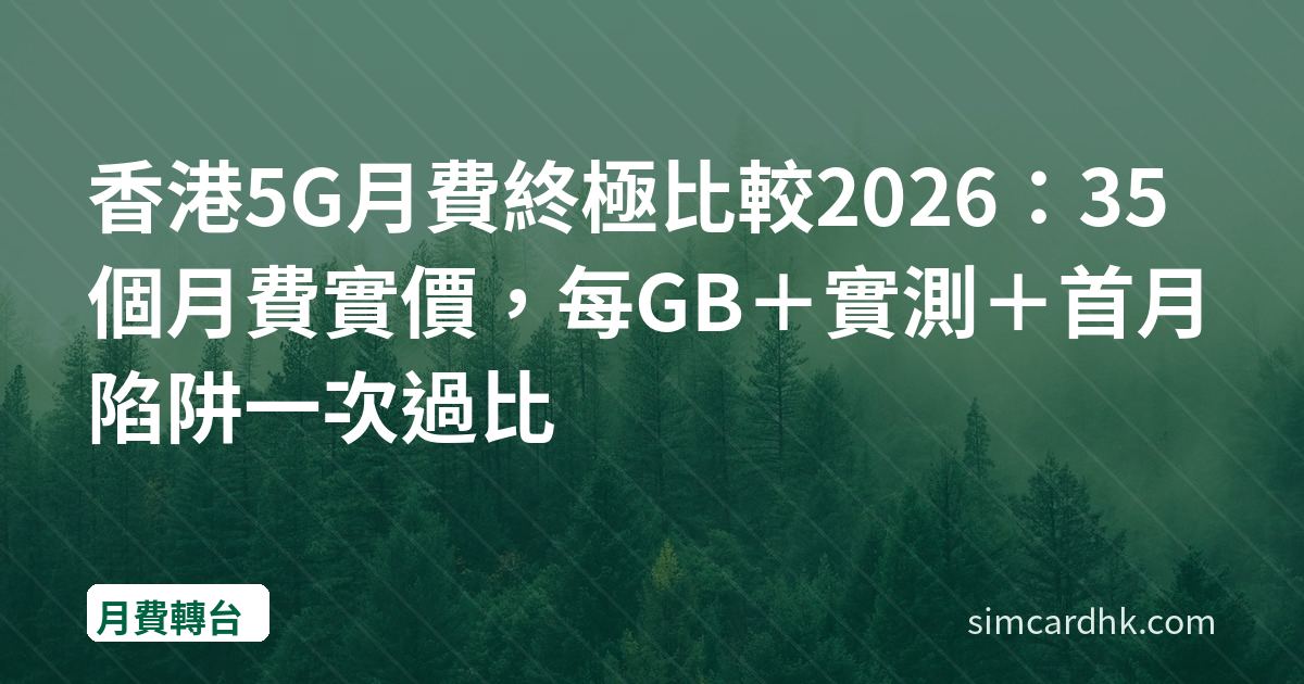 香港5G月費終極比較2026：35個月費實價，每GB＋實測＋首月陷阱一次過比