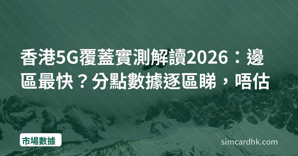 香港5G覆蓋實測解讀2026：邊區最快？分點數據逐區睇，唔估