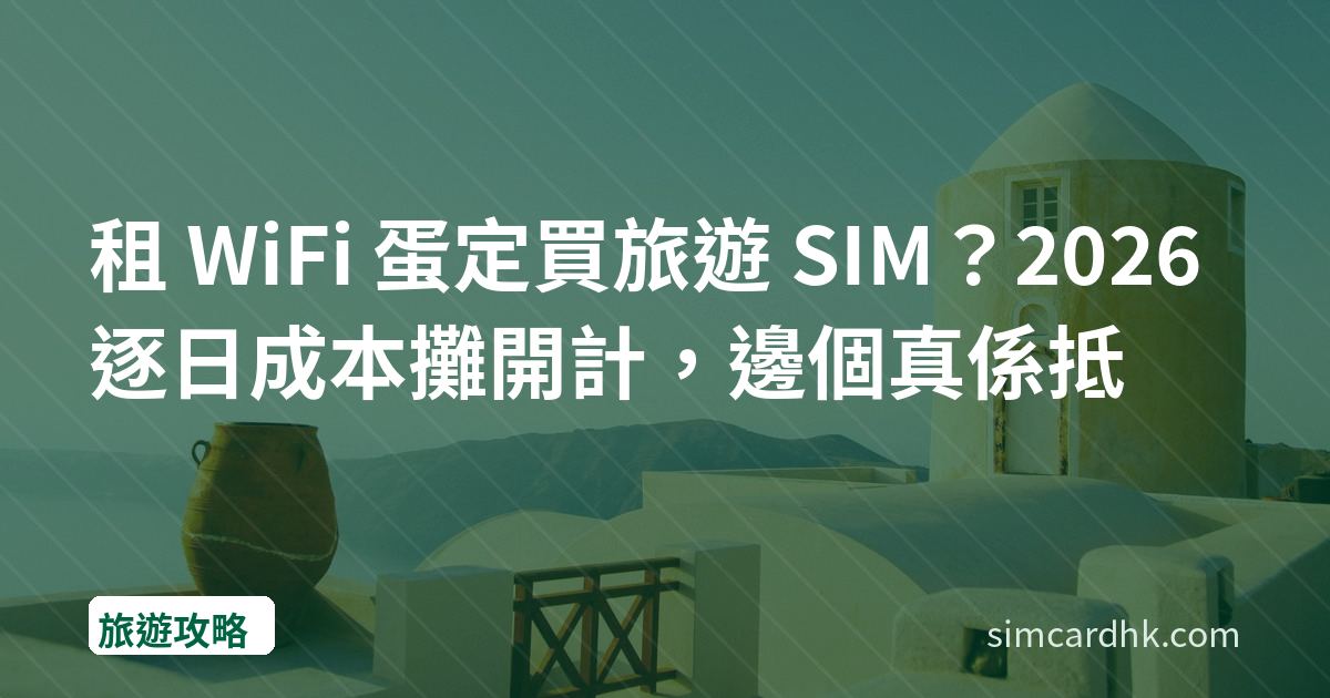 租 WiFi 蛋定買旅遊 SIM？2026 逐日成本攤開計，邊個真係抵